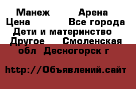 Манеж Globex Арена › Цена ­ 2 500 - Все города Дети и материнство » Другое   . Смоленская обл.,Десногорск г.